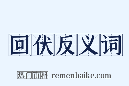 回伏反义词是什么意思的图片
